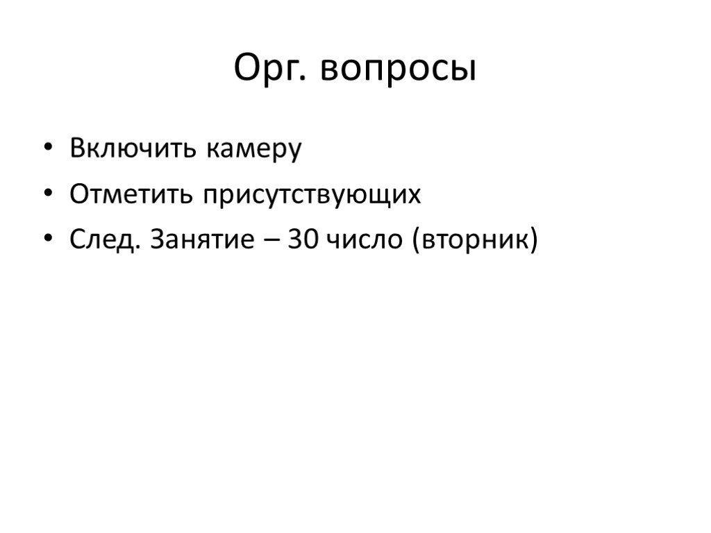 Орг. вопросы Включить камеру Отметить присутствующих След. Занятие – 30 число (вторник)